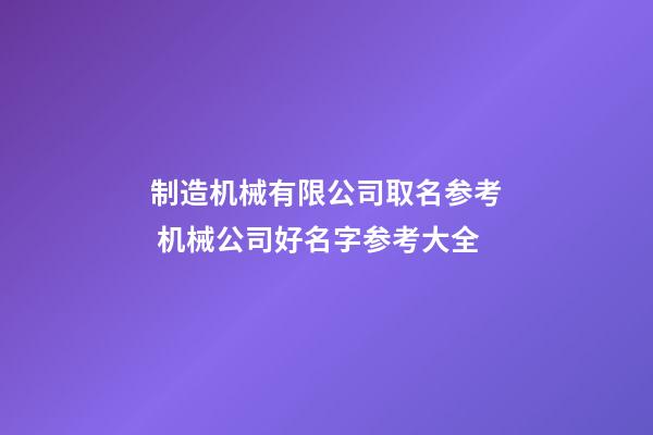 制造机械有限公司取名参考 机械公司好名字参考大全-第1张-公司起名-玄机派